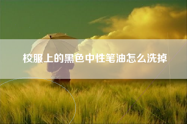 校服上的黑色中性笔油怎么洗掉