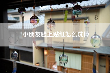 详细阅读:小朋友脸上贴纸怎么洗掉 小朋友脸上贴纸怎么洗掉