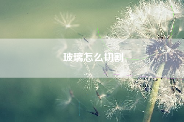 玻璃怎么切割