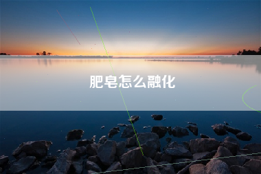 肥皂怎么融化