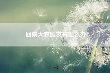 回南天衣服发霉怎么办