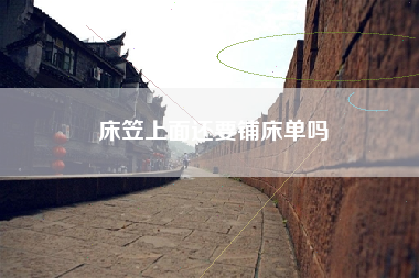 床笠上面还要铺床单吗
