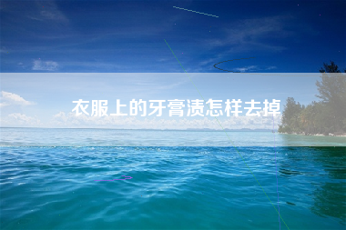 衣服上的牙膏渍怎样去掉