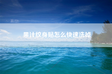 果汁纹身贴怎么快速洗掉