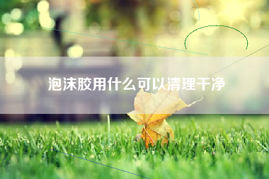 泡沫胶用什么可以清理干净