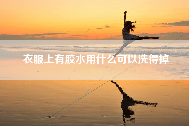 衣服上有胶水用什么可以洗得掉