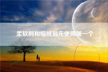 柔软剂和缩绒剂先使用哪一个
