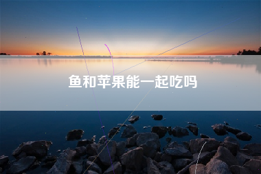 鱼和苹果能一起吃吗