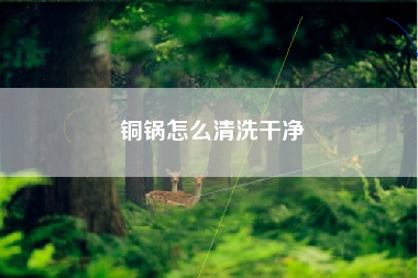 铜锅怎么清洗干净