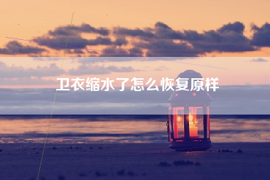 卫衣缩水了怎么恢复原样