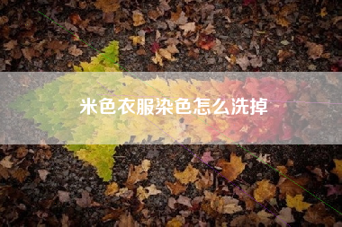 米色衣服染色怎么洗掉