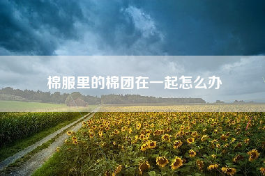 棉服里的棉团在一起怎么办