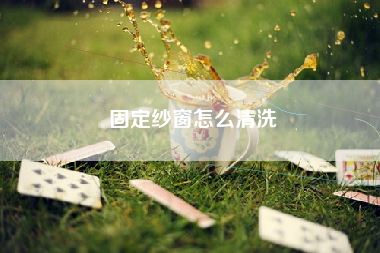 固定纱窗怎么清洗
