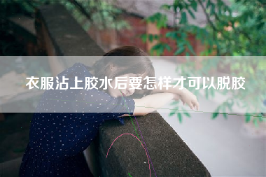 衣服沾上胶水后要怎样才可以脱胶