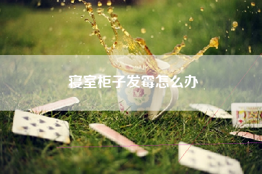 寝室柜子发霉怎么办