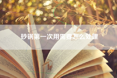 砂锅第一次用需要怎么处理