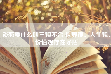 谈恋爱什么叫三观不合 世界观、人生观、价值观存在矛盾