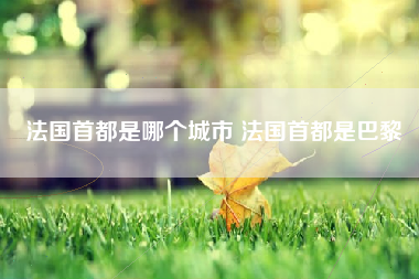 法国首都是哪个城市 法国首都是巴黎