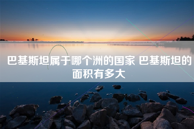 巴基斯坦属于哪个洲的国家 巴基斯坦的面积有多大