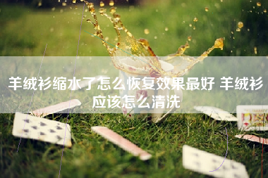 羊绒衫缩水了怎么恢复效果最好 羊绒衫应该怎么清洗