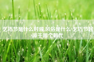 乞巧节是什么时候,风俗是什么 乞巧节起源于哪个朝代