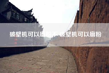 破壁机可以磨粉不 破壁机可以磨粉