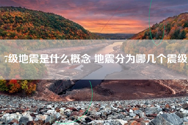 7级地震是什么概念 地震分为哪几个震级