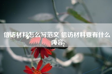 信访材料怎么写范文 信访材料要有什么内容