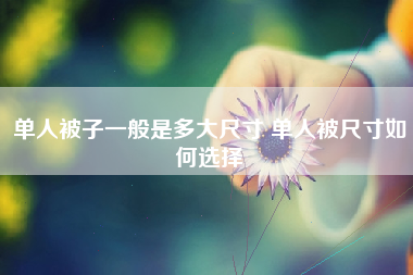 单人被子一般是多大尺寸 单人被尺寸如何选择