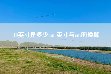 10英寸是多少cm 英寸与cm的换算
