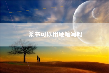 篆书可以用硬笔写吗 篆书可以用硬笔写吗
