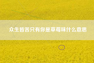 众生皆苦只有你是草莓味什么意思
