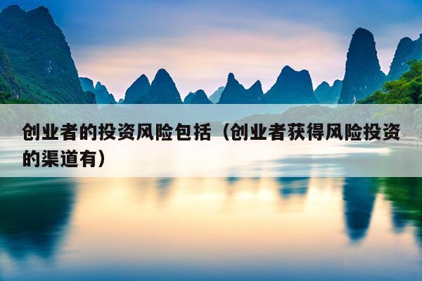 创业者的投资风险包括（创业者获得风险投资的渠道有）