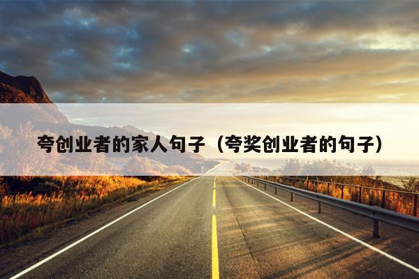 夸创业者的家人句子（夸奖创业者的句子）