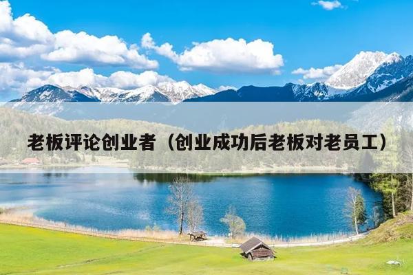 老板评论创业者（创业成功后老板对老员工）