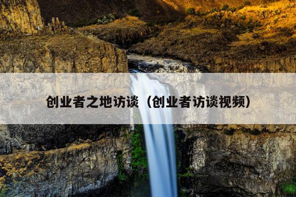 创业者之地访谈（创业者访谈视频）