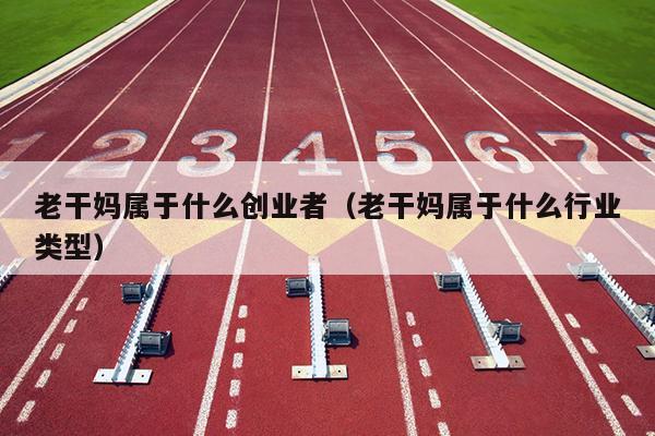 老干妈属于什么创业者（老干妈属于什么行业类型）