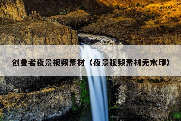 创业者夜景视频素材（夜景视频素材无水印）