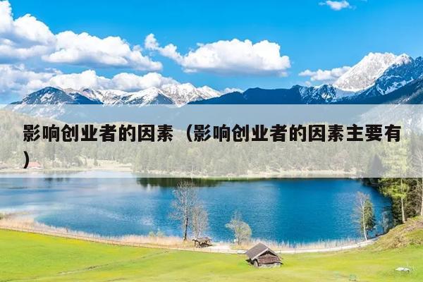 影响创业者的因素（影响创业者的因素主要有）