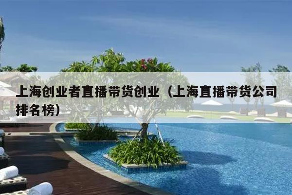 上海创业者直播带货创业（上海直播带货公司排名榜）