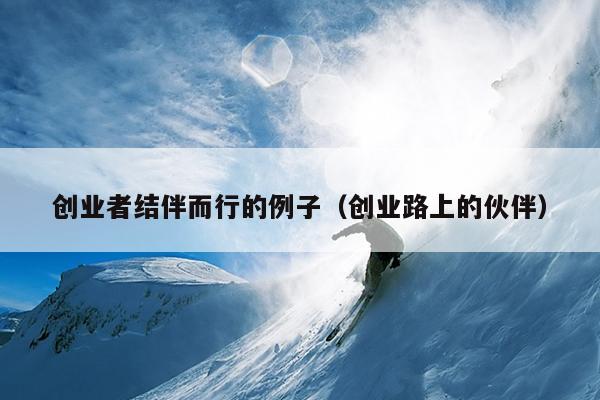 创业者结伴而行的例子（创业路上的伙伴）