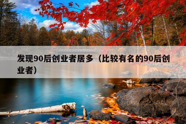 发现90后创业者居多（比较有名的90后创业者）