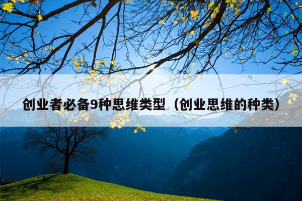 创业者必备9种思维类型（创业思维的种类）