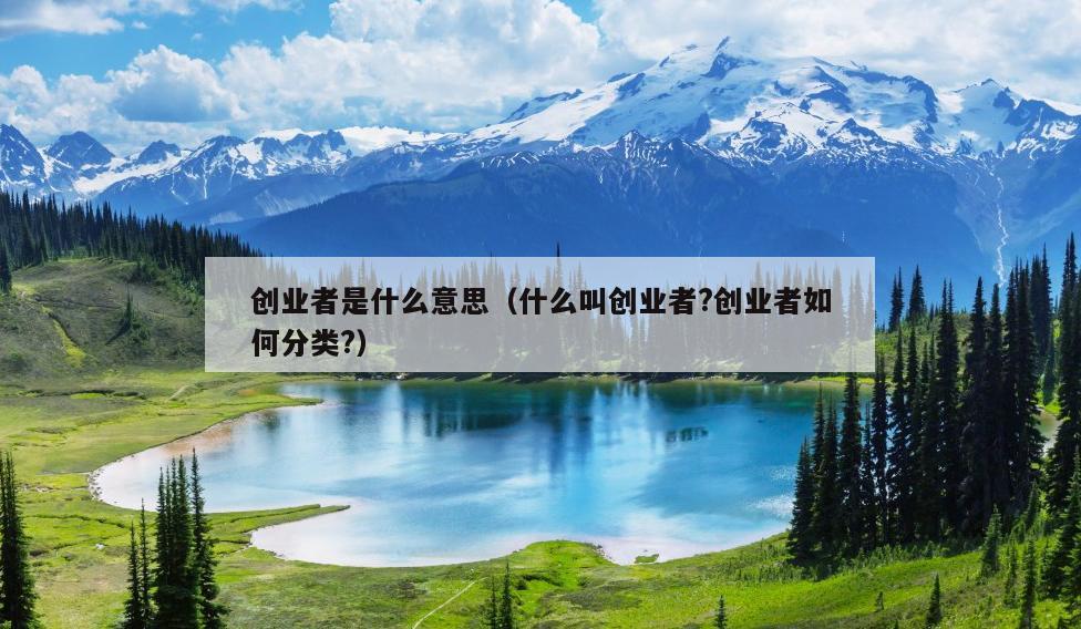 创业者是什么意思（什么叫创业者?创业者如何分类?）