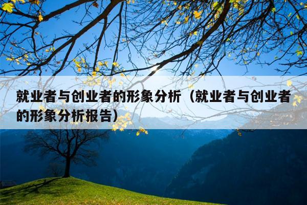 就业者与创业者的形象分析（就业者与创业者的形象分析报告）