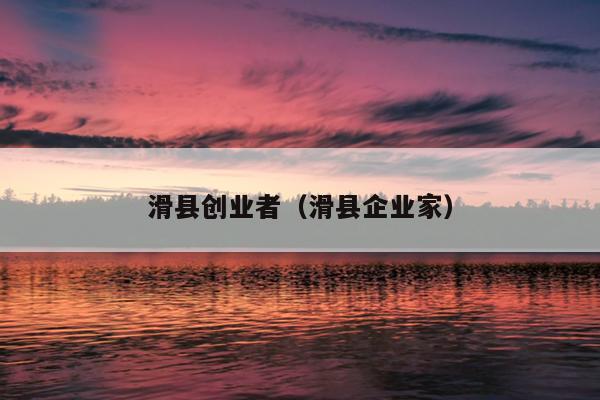滑县创业者（滑县企业家）