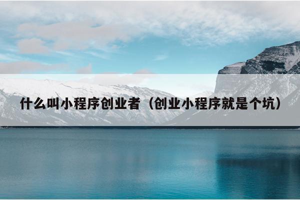 什么叫小程序创业者（创业小程序就是个坑）