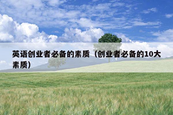英语创业者必备的素质（创业者必备的10大素质）