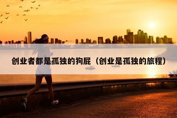 创业者都是孤独的狗屁（创业是孤独的旅程）