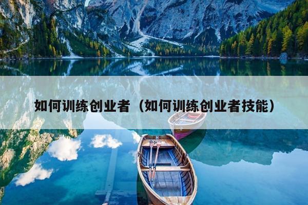 如何训练创业者（如何训练创业者技能）